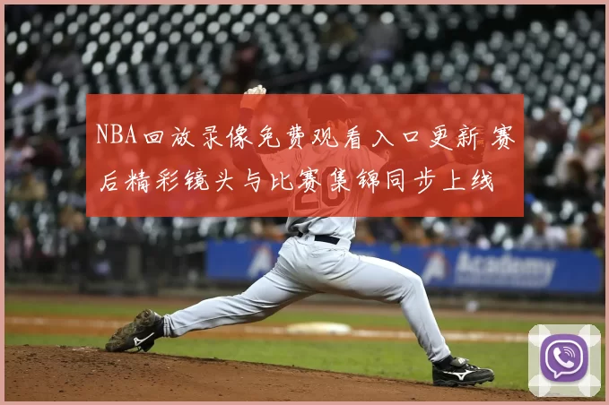 NBA回放录像免费观看入口更新 赛后精彩镜头与比赛集锦同步上线