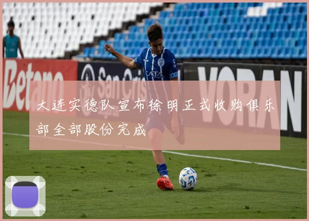 大连实德队宣布徐明正式收购俱乐部全部股份完成