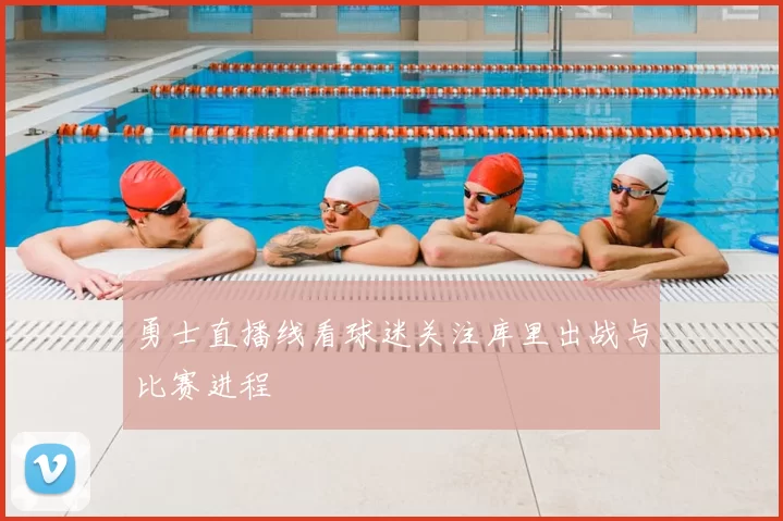 勇士直播线看球迷关注库里出战与比赛进程