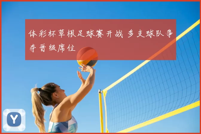 体彩杯草根足球赛开战 多支球队争夺晋级席位