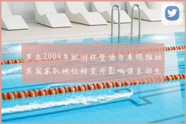 罗本2004年欧洲杯登场与表现推动其国家队地位转变并影响俱乐部生涯