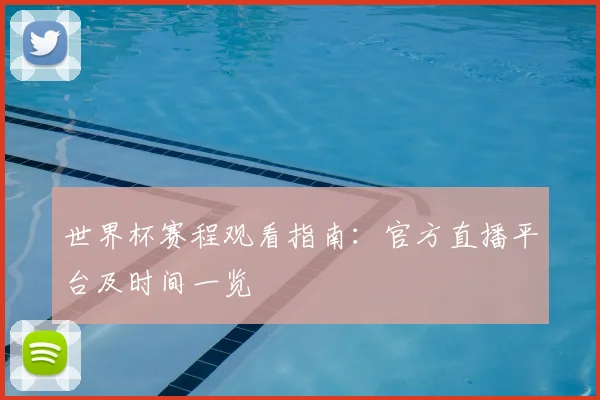 世界杯赛程观看指南:官方直播平台及时间一览