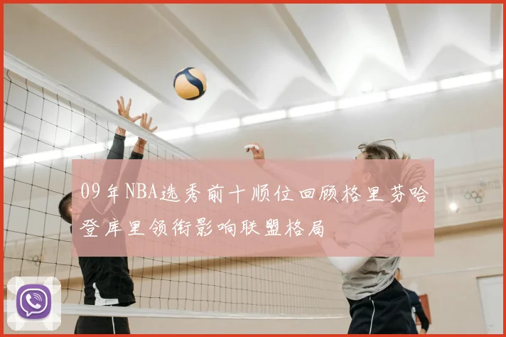 09年NBA选秀前十顺位回顾格里芬哈登库里领衔影响联盟格局