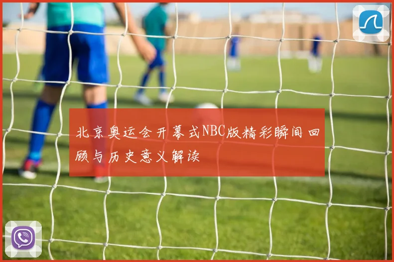 北京奥运会开幕式NBC版精彩瞬间回顾与历史意义解读