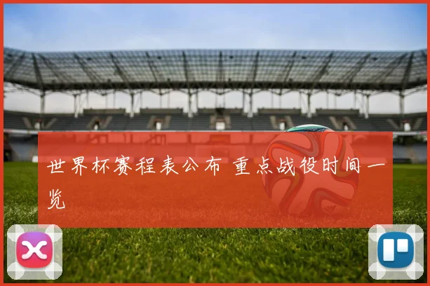 世界杯赛程表公布 重点战役时间一览