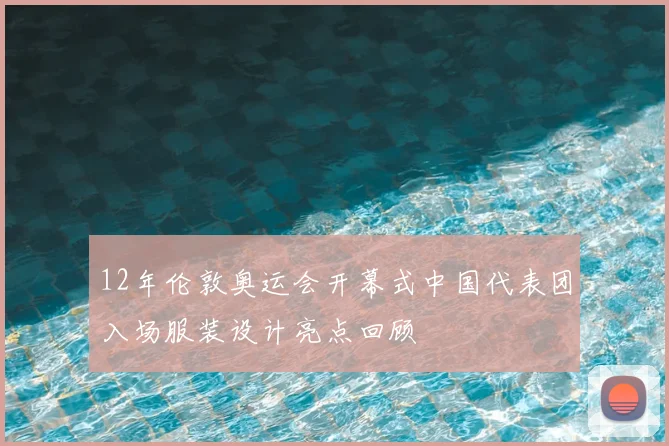 12年伦敦奥运会开幕式中国代表团入场服装设计亮点回顾