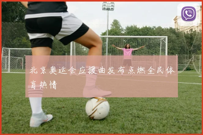 北京奥运会应援曲发布点燃全民体育热情