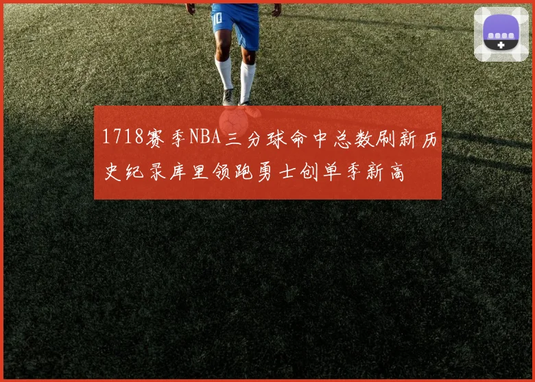 1718赛季NBA三分球命中总数刷新历史纪录库里领跑勇士创单季新高