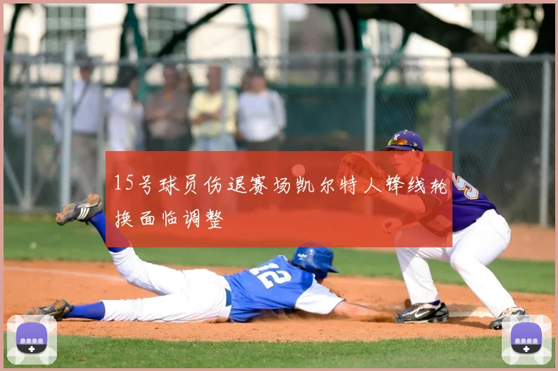15号球员伤退赛场凯尔特人锋线轮换面临调整
