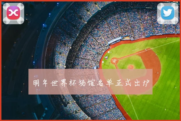 明年世界杯场馆名单正式出炉