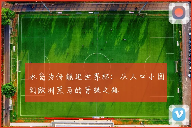 冰岛为何能进世界杯：从人口小国到欧洲黑马的晋级之路